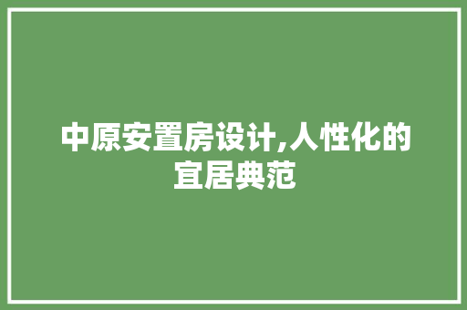 中原安置房设计,人性化的宜居典范