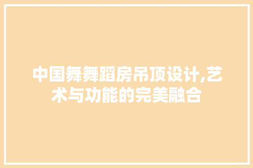 中国舞舞蹈房吊顶设计,艺术与功能的完美融合