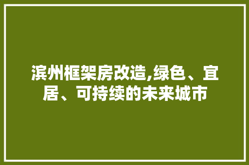 滨州框架房改造,绿色、宜居、可持续的未来城市