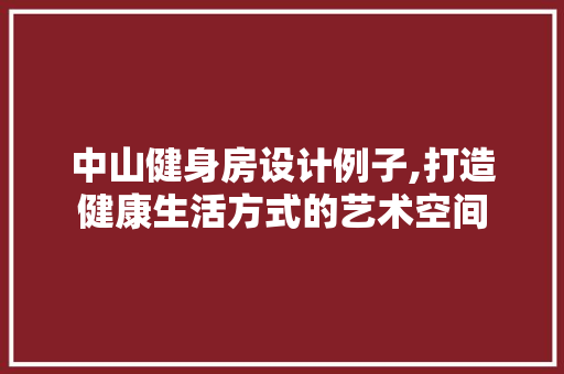 中山健身房设计例子,打造健康生活方式的艺术空间