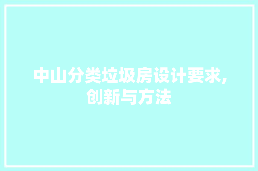 中山分类垃圾房设计要求,创新与方法