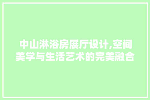 中山淋浴房展厅设计,空间美学与生活艺术的完美融合