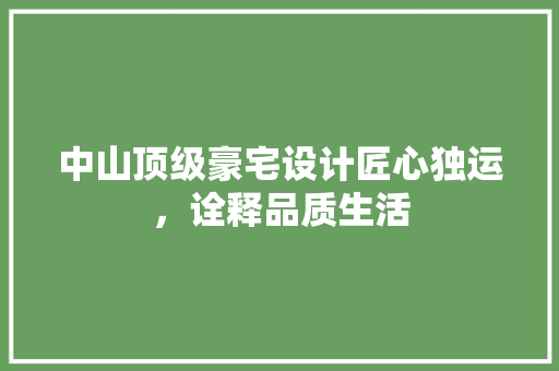 中山顶级豪宅设计匠心独运，诠释品质生活