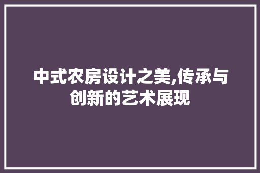 中式农房设计之美,传承与创新的艺术展现