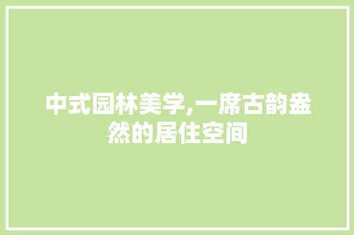 中式园林美学,一席古韵盎然的居住空间