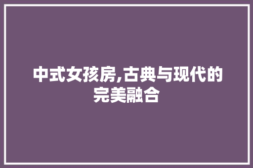中式女孩房,古典与现代的完美融合