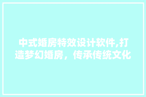 中式婚房特效设计软件,打造梦幻婚房，传承传统文化