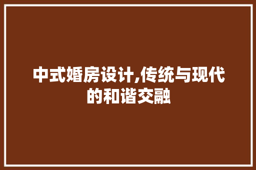 中式婚房设计,传统与现代的和谐交融