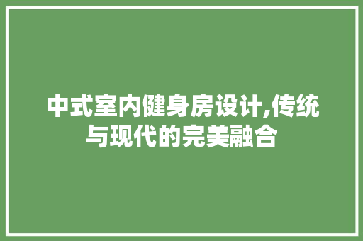 中式室内健身房设计,传统与现代的完美融合