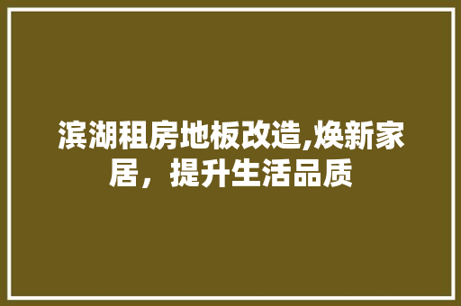 滨湖租房地板改造,焕新家居，提升生活品质
