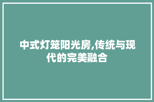 中式灯笼阳光房,传统与现代的完美融合