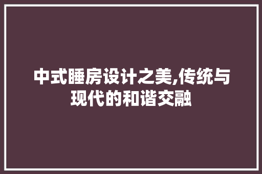 中式睡房设计之美,传统与现代的和谐交融