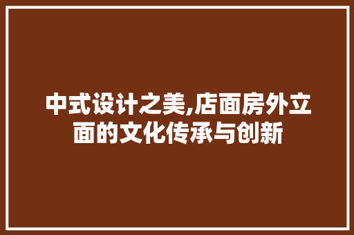 中式设计之美,店面房外立面的文化传承与创新