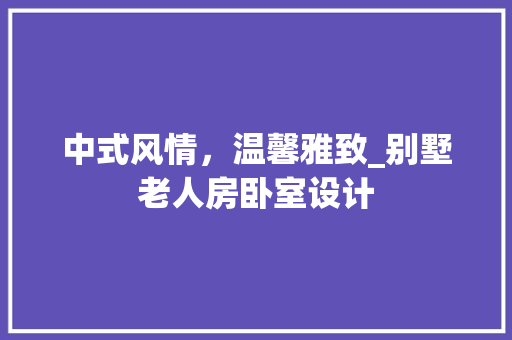 中式风情，温馨雅致_别墅老人房卧室设计