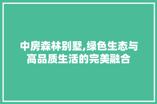 中房森林别墅,绿色生态与高品质生活的完美融合