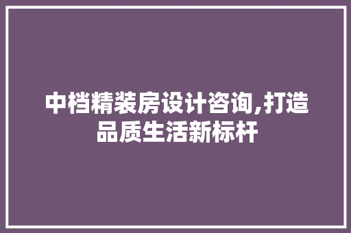 中档精装房设计咨询,打造品质生活新标杆