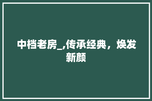 中档老房_,传承经典，焕发新颜