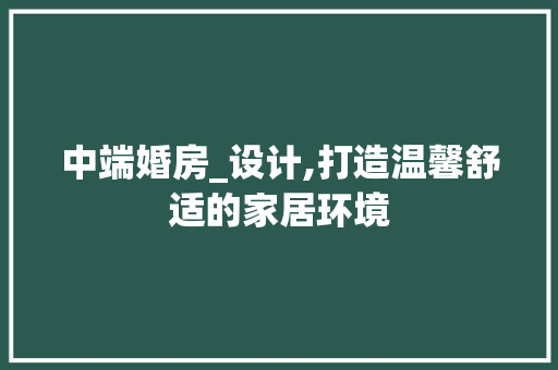 中端婚房_设计,打造温馨舒适的家居环境