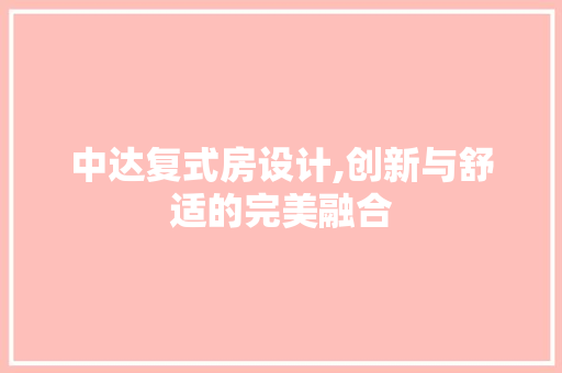 中达复式房设计,创新与舒适的完美融合