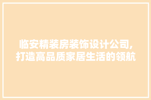 临安精装房装饰设计公司,打造高品质家居生活的领航者