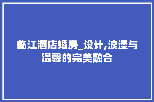 临江酒店婚房_设计,浪漫与温馨的完美融合