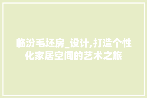 临汾毛坯房_设计,打造个性化家居空间的艺术之旅