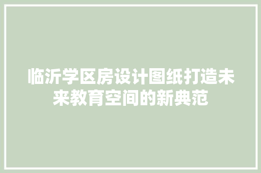 临沂学区房设计图纸打造未来教育空间的新典范