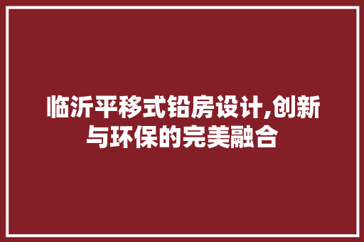 临沂平移式铅房设计,创新与环保的完美融合