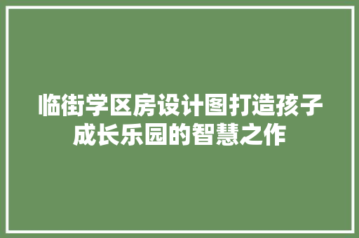 临街学区房设计图打造孩子成长乐园的智慧之作