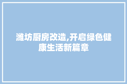 潍坊厨房改造,开启绿色健康生活新篇章