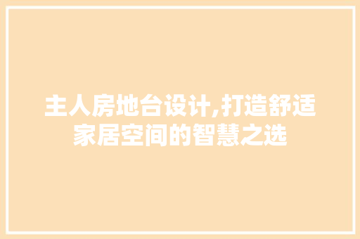 主人房地台设计,打造舒适家居空间的智慧之选