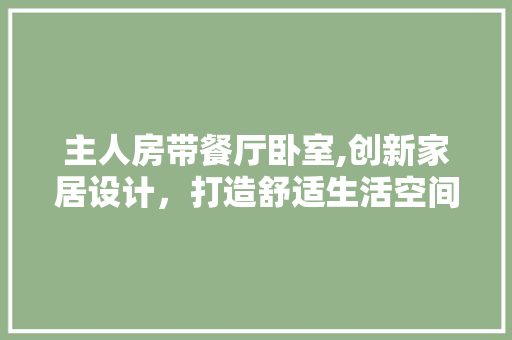 主人房带餐厅卧室,创新家居设计，打造舒适生活空间