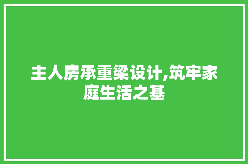 主人房承重梁设计,筑牢家庭生活之基