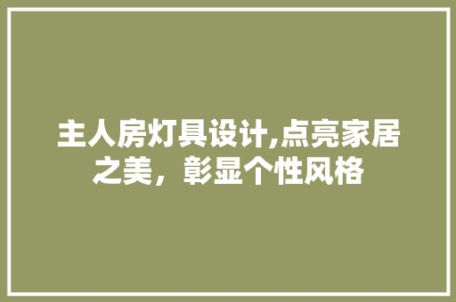 主人房灯具设计,点亮家居之美，彰显个性风格