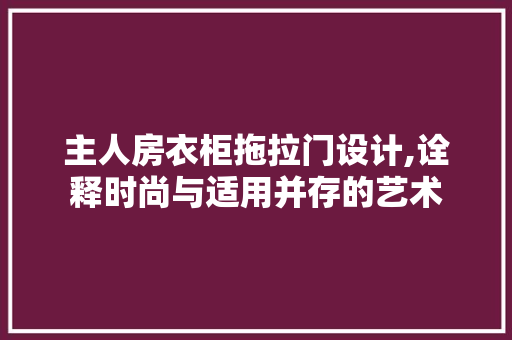 主人房衣柜拖拉门设计,诠释时尚与适用并存的艺术