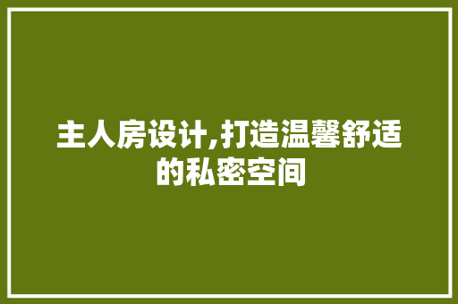 主人房设计,打造温馨舒适的私密空间