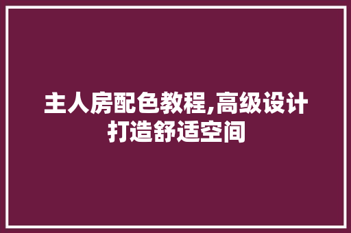 主人房配色教程,高级设计打造舒适空间