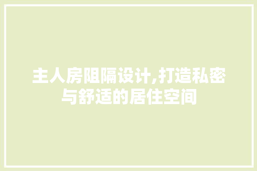 主人房阻隔设计,打造私密与舒适的居住空间