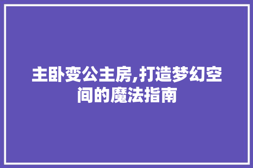 主卧变公主房,打造梦幻空间的魔法指南