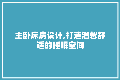 主卧床房设计,打造温馨舒适的睡眠空间