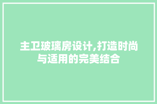 主卫玻璃房设计,打造时尚与适用的完美结合