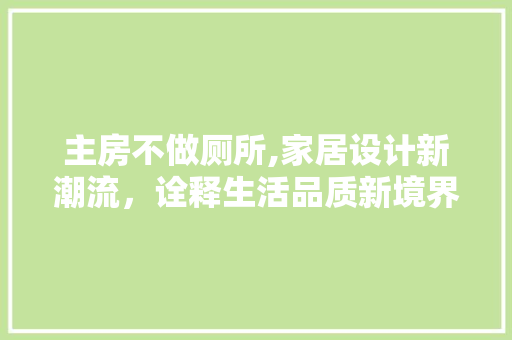 主房不做厕所,家居设计新潮流，诠释生活品质新境界