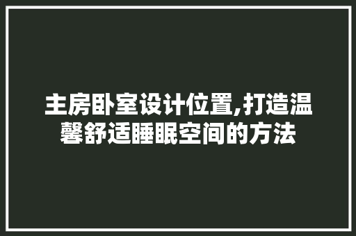 主房卧室设计位置,打造温馨舒适睡眠空间的方法