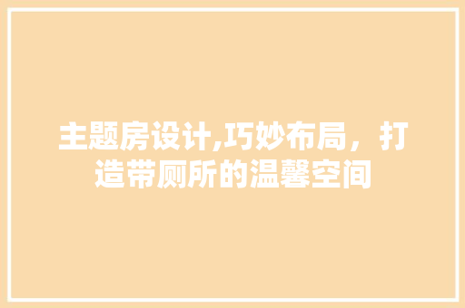 主题房设计,巧妙布局，打造带厕所的温馨空间