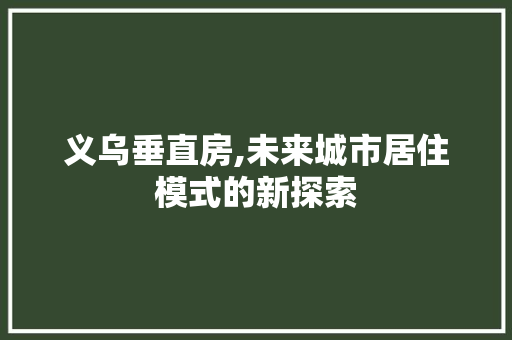 义乌垂直房,未来城市居住模式的新探索
