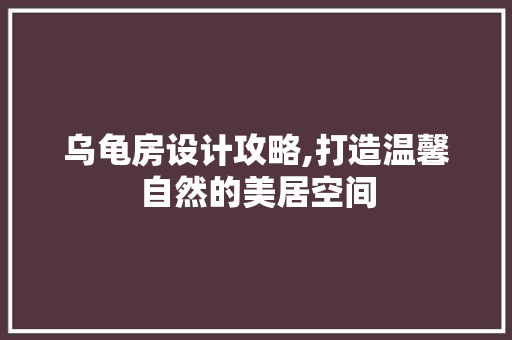 乌龟房设计攻略,打造温馨自然的美居空间
