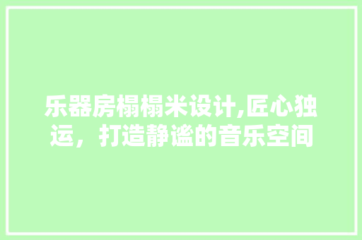 乐器房榻榻米设计,匠心独运，打造静谧的音乐空间