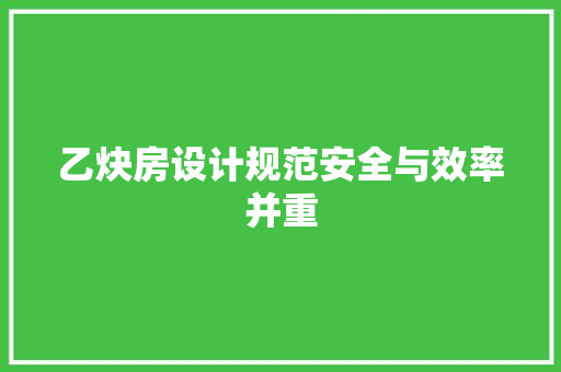 乙炔房设计规范安全与效率并重