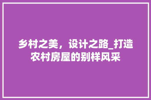 乡村之美，设计之路_打造农村房屋的别样风采