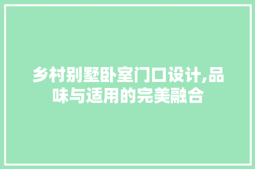 乡村别墅卧室门口设计,品味与适用的完美融合